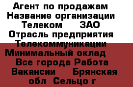 Агент по продажам › Название организации ­ Телеком 21, ЗАО › Отрасль предприятия ­ Телекоммуникации › Минимальный оклад ­ 1 - Все города Работа » Вакансии   . Брянская обл.,Сельцо г.